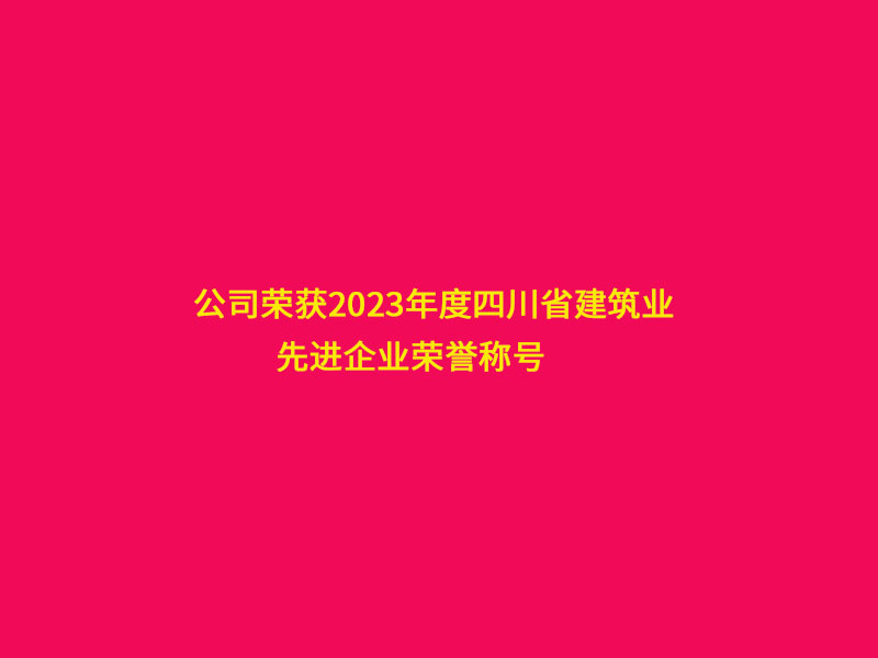 公司榮獲2023年度四川省建筑業(yè)“先進企業(yè)”榮譽稱號